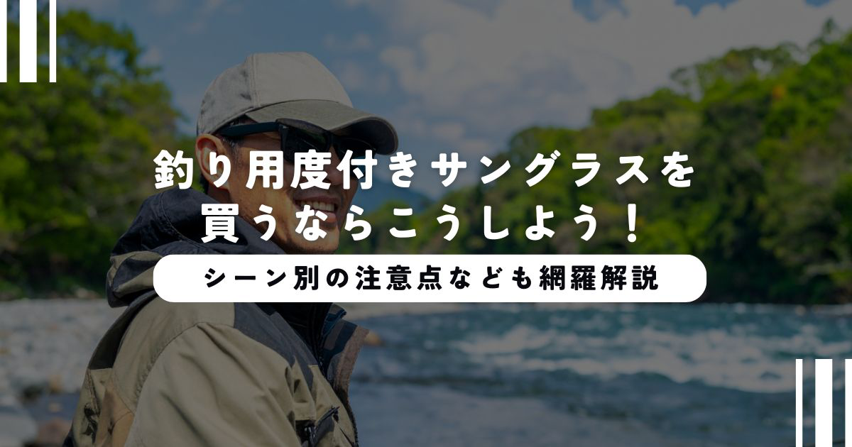 釣り用度付きサングラスを買うならこうしよう！シーン別の注意点なども網羅解説！！