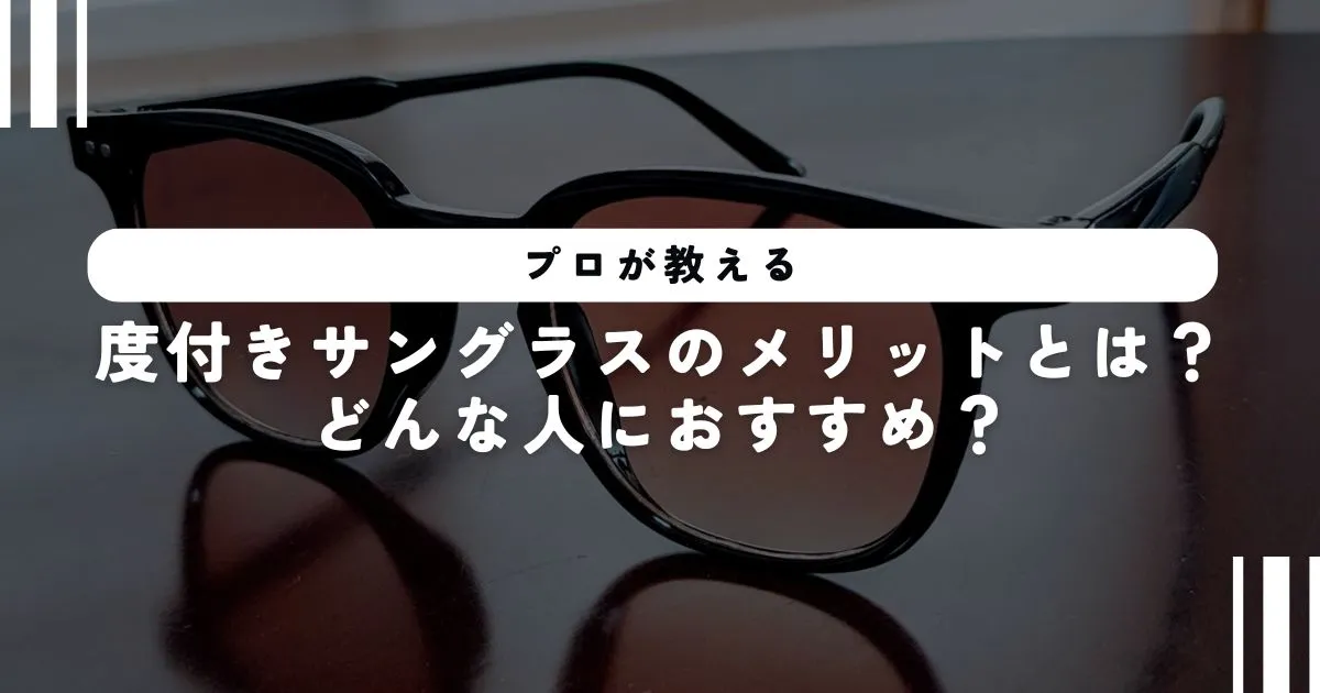 【プロが教える】度付きサングラスのメリットとは？どんな人におすすめ？