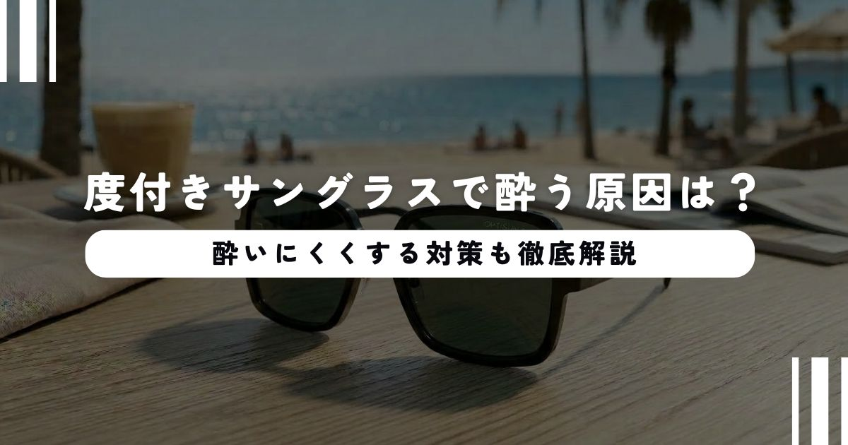 度付きサングラスで酔う原因は？酔いにくくする対策も徹底解説